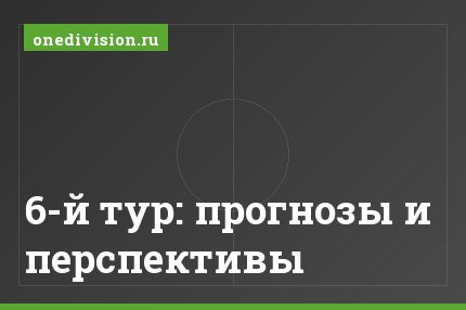 6-й тур: прогнозы и перспективы