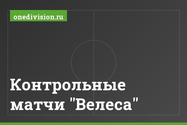 Контрольные матчи "Велеса" Контрольные матчи "Велеса"