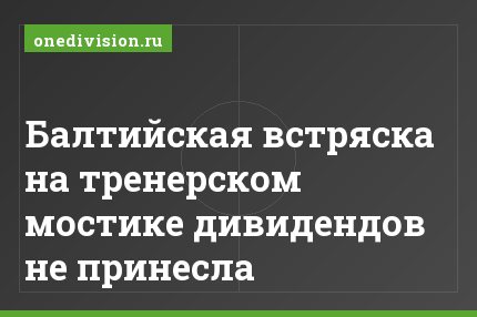 Балтийская встряска на тренерском мостике дивидендов не принесла