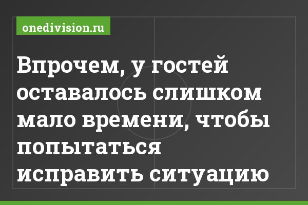 Впрочем, у гостей оставалось слишком мало времени, чтобы попытаться исправить ситуацию