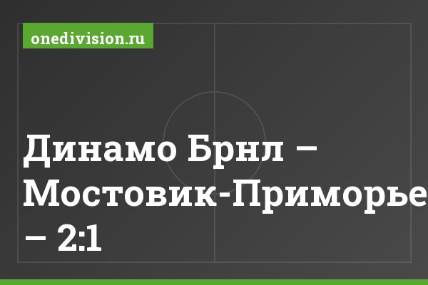 Динамо Брнл – Мостовик-Приморье – 2:1