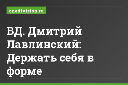 ВД. Дмитрий Лавлинский: Держать себя в форме