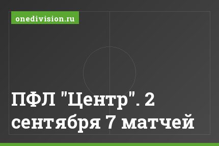 ПФЛ "Центр". 2 сентября 7 матчей