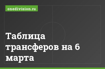 Таблица трансферов на 6 марта