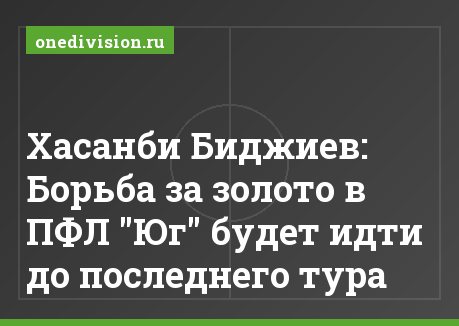 Хасанби Биджиев: Борьба за золото в ПФЛ "Юг" будет идти до последнего тура