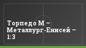 Торпедо М – Металлург-Енисей – 1:3