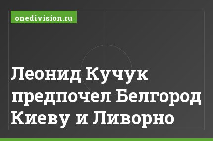 Леонид Кучук предпочел Белгород Киеву и Ливорно