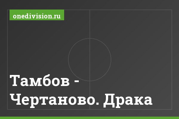 Тамбов - Чертаново. Драка