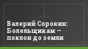 Валерий Сорокин: Болельщикам – поклон до земли