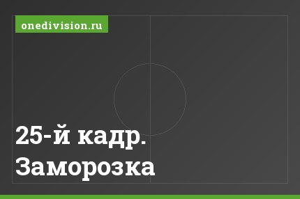 25-й кадр. Заморозка