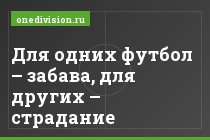 Для одних футбол – забава, для других – страдание