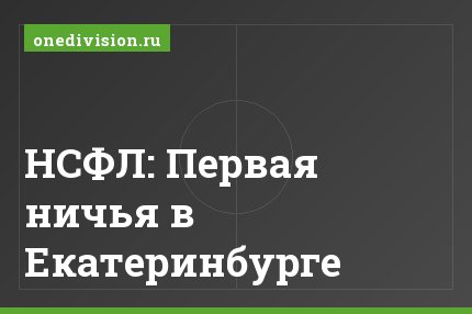 НСФЛ: Первая ничья в Екатеринбурге