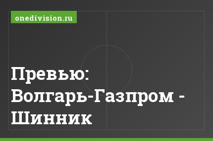Превью: Волгарь-Газпром - Шинник