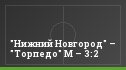 "Нижний Новгород" – "Торпедо" М – 3:2