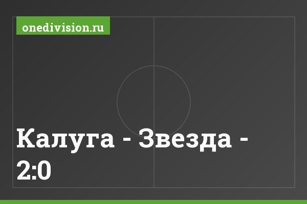 Калуга - Звезда - 2:0 Калуга - Звезда - 2:0