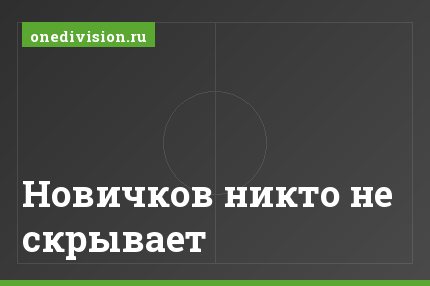 Новичков никто не скрывает