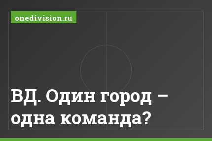 ВД. Один город – одна команда?