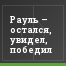 Рауль – остался, увидел, победил
