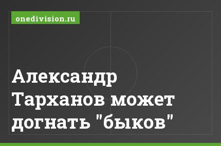 Александр Тарханов может догнать "быков"
