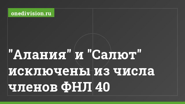 "Алания" и "Салют" исключены из числа членов ФНЛ 40