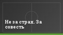 Не за страх. За совесть