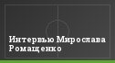 Интервью Мирослава Ромащенко