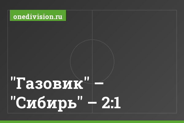 "Газовик" – "Сибирь" – 2:1 "Газовик" – "Сибирь" – 2:1