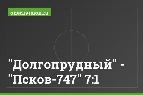 "Долгопрудный" - "Псков-747" 7:1 "Долгопрудный" - "Псков-747" 7:1