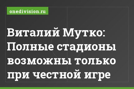 Виталий Мутко: Полные стадионы возможны только при честной игре