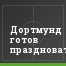 Дортмунд готов праздновать