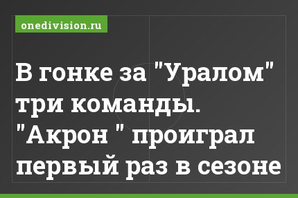 В гонке за "Уралом" три команды. "Акрон " проиграл первый раз в сезоне