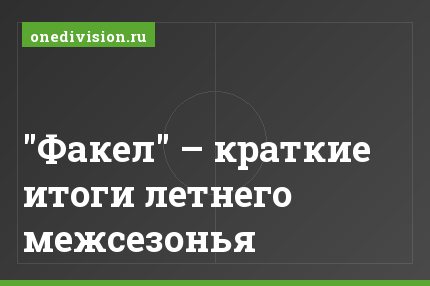 "Факел" – краткие итоги летнего межсезонья