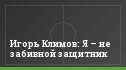 Игорь Климов: Я – не забивной защитник