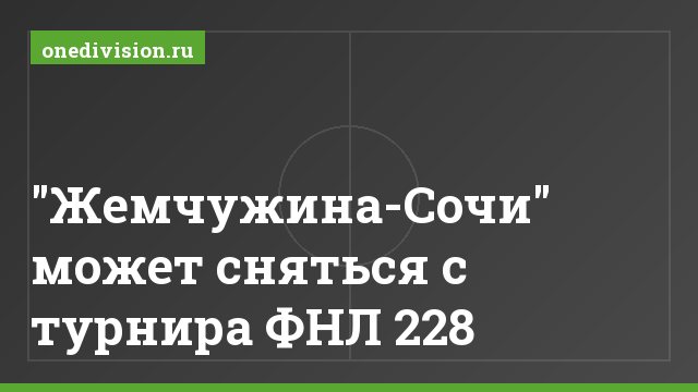 "Жемчужина-Сочи" может сняться с турнира ФНЛ 228