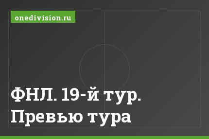 ФНЛ. 19-й тур. Превью тура