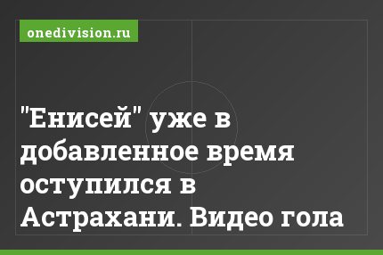 "Енисей" уже в добавленное время оступился в Астрахани. Видео гола