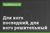 Для кого последний, для кого решительный