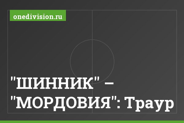 "ШИННИК" – "МОРДОВИЯ": Траур "ШИННИК" – "МОРДОВИЯ": Траур