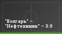 "Волгарь" – "Нефтехимик" – 3:0