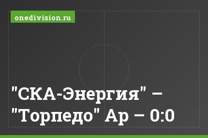 "СКА-Энергия" – "Торпедо" Ар – 0:0