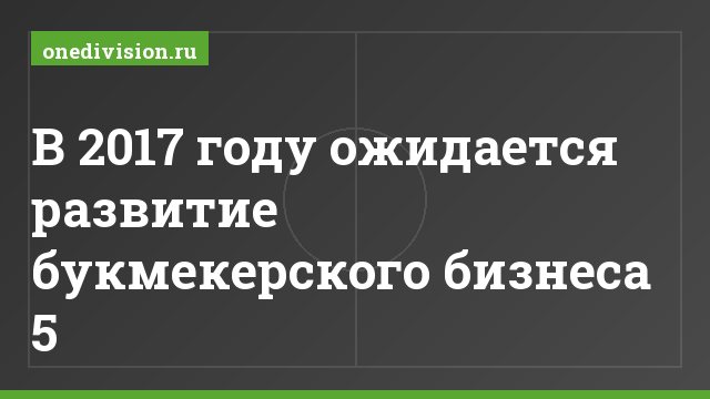 В 2017 году ожидается развитие букмекерского бизнеса 5