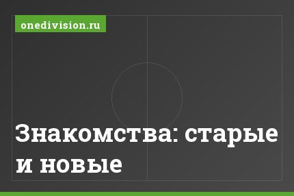 Знакомства: старые и новые
