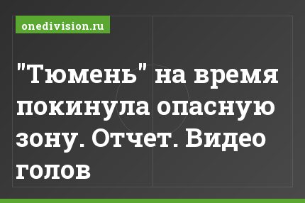 "Тюмень" на время покинула опасную зону. Отчет. Видео голов