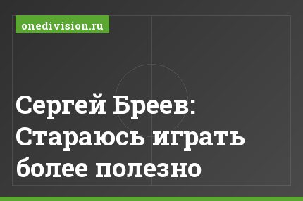 Сергей Бреев: Стараюсь играть более полезно