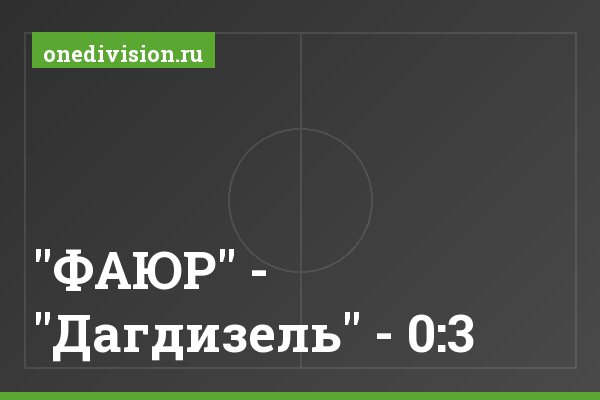 "ФАЮР" - "Дагдизель" - 0:3 "ФАЮР" - "Дагдизель" - 0:3