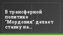 В трансферной политике "Мордовия" делает ставку на легионеров