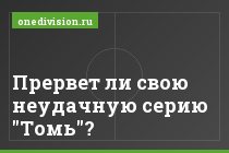 Прервет ли свою неудачную серию "Томь"?