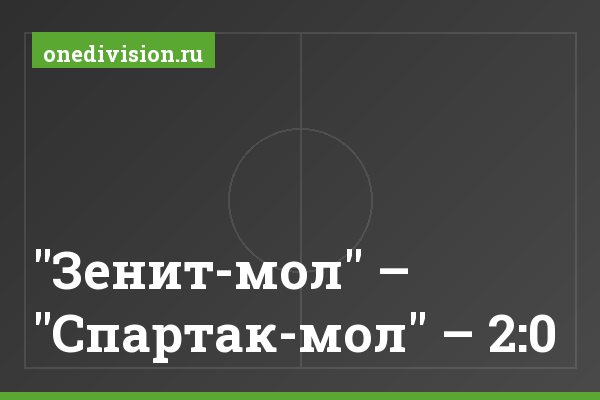 "Зенит-мол" – "Спартак-мол" – 2:0 "Зенит-мол" – "Спартак-мол" – 2:0