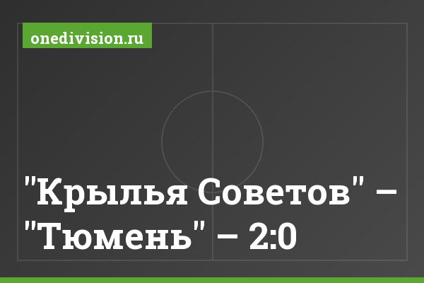 "Крылья Советов" – "Тюмень" – 2:0 "Крылья Советов" – "Тюмень" – 2:0