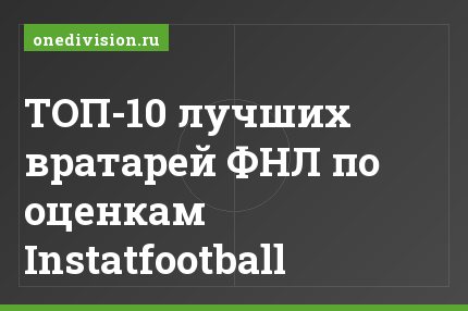 ТОП-10 лучших вратарей ФНЛ по оценкам Instatfootball